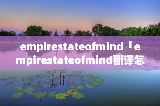 empirestateofmind「empirestateofmind翻译怎么读」 empirestateofmind「empirestateofmind翻译怎么读」