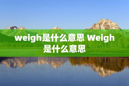 weigh是什么意思 Weigh是什么意思