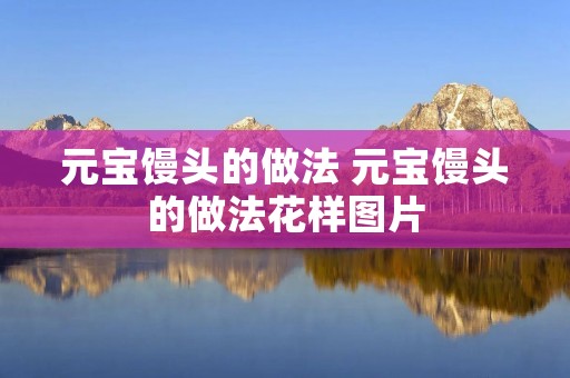 元宝馒头的做法 元宝馒头的做法花样图片 元宝馒头的做法 元宝馒头的做法花样图片