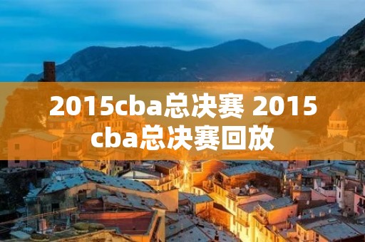 2015cba总决赛 2015cba总决赛回放