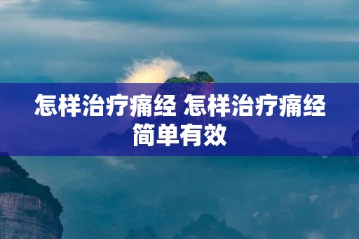 怎样治疗痛经 怎样治疗痛经简单有效 怎样治疗痛经 怎样治疗痛经简单有效