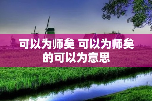 可以为师矣 可以为师矣的可以为意思