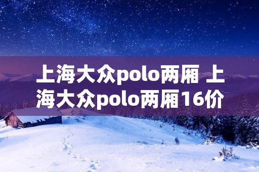 上海大众polo两厢 上海大众polo两厢16价格 上海大众polo两厢 上海大众polo两厢16价格