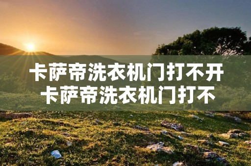 卡萨帝洗衣机门打不开 卡萨帝洗衣机门打不开怎么解锁