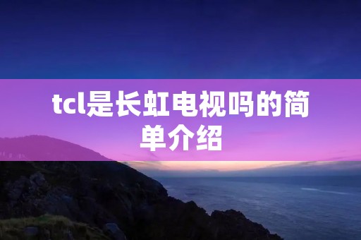 tcl是长虹电视吗的简单介绍