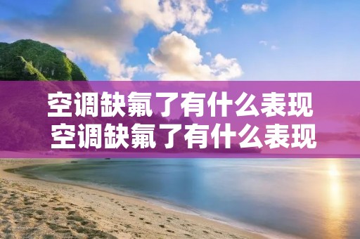 空调缺氟了有什么表现 空调缺氟了有什么表现吗