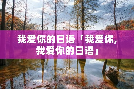 我爱你的日语「我爱你,我爱你的日语」