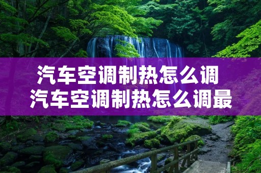 汽车空调制热怎么调 汽车空调制热怎么调最省电