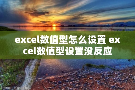 excel数值型怎么设置 excel数值型设置没反应 excel数值型怎么设置 excel数值型设置没反应