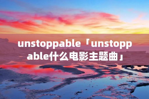 unstoppable「unstoppable什么电影主题曲」