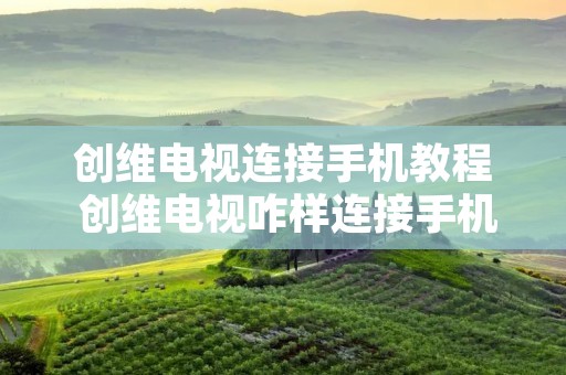 创维电视连接手机教程 创维电视咋样连接手机