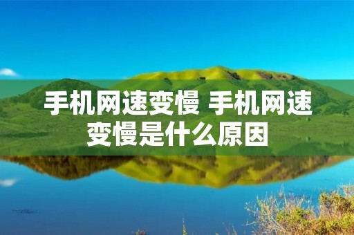 手机网速变慢 手机网速变慢是什么原因 手机网速变慢 手机网速变慢是什么原因