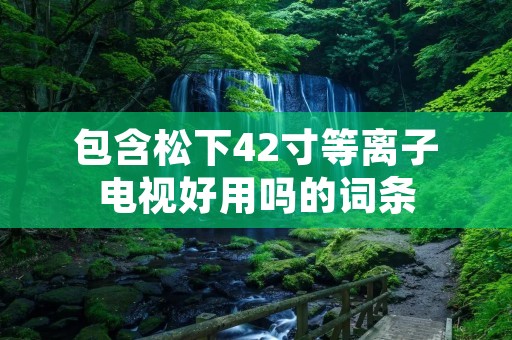包含松下42寸等离子电视好用吗的词条