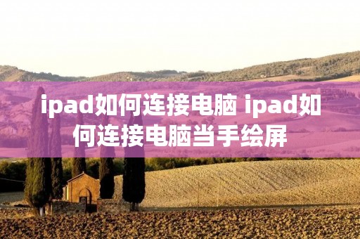 ipad如何连接电脑 ipad如何连接电脑当手绘屏