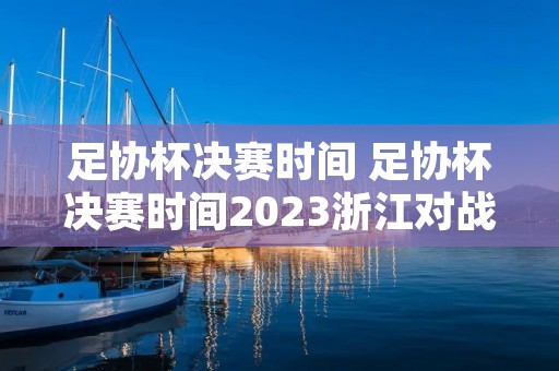 足协杯决赛时间 足协杯决赛时间2023浙江对战济南兴洲队 足协杯决赛时间 足协杯决赛时间2023浙江对战济南兴洲队