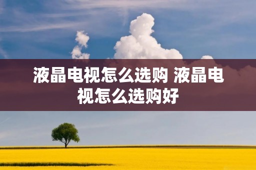 液晶电视怎么选购 液晶电视怎么选购好
