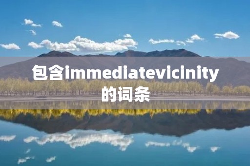 包含immediatevicinity的词条 包含immediatevicinity的词条