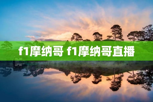 f1摩纳哥 f1摩纳哥直播 f1摩纳哥 f1摩纳哥直播