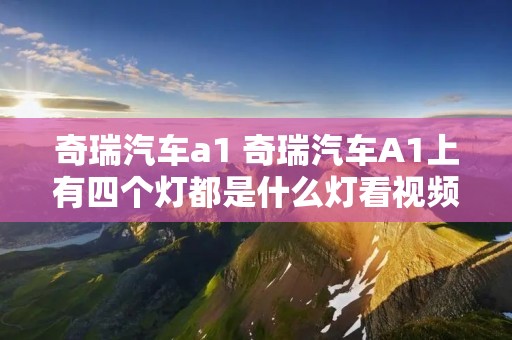 奇瑞汽车a1 奇瑞汽车A1上有四个灯都是什么灯看视频
