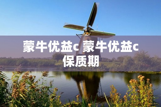 蒙牛优益c 蒙牛优益c保质期 蒙牛优益c 蒙牛优益c保质期