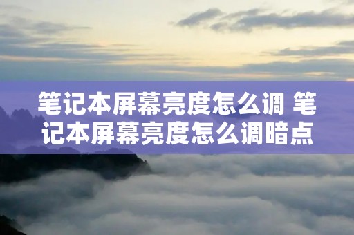 笔记本屏幕亮度怎么调 笔记本屏幕亮度怎么调暗点 笔记本屏幕亮度怎么调 笔记本屏幕亮度怎么调暗点