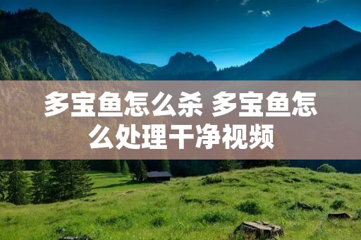 多宝鱼怎么杀 多宝鱼怎么处理干净视频