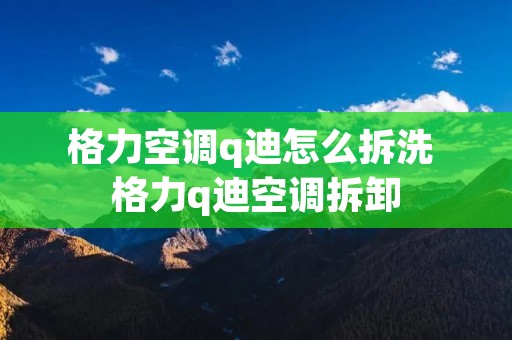 格力空调q迪怎么拆洗 格力q迪空调拆卸