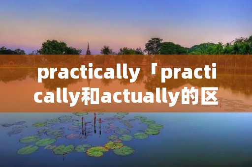 practically「practically和actually的区别」
