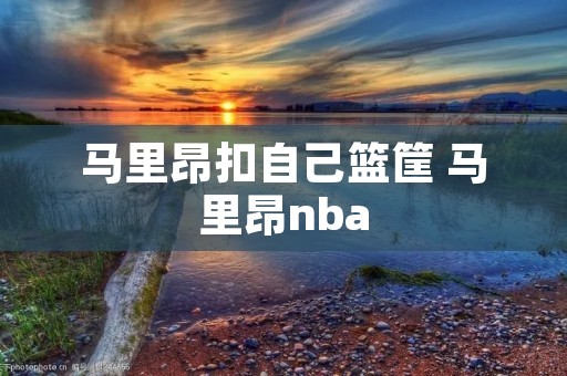 马里昂扣自己篮筐 马里昂nba 马里昂扣自己篮筐 马里昂nba