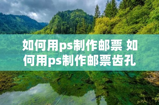 如何用ps制作邮票 如何用ps制作邮票齿孔 如何用ps制作邮票 如何用ps制作邮票齿孔