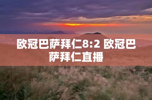 欧冠巴萨拜仁8:2 欧冠巴萨拜仁直播 欧冠巴萨拜仁8:2 欧冠巴萨拜仁直播