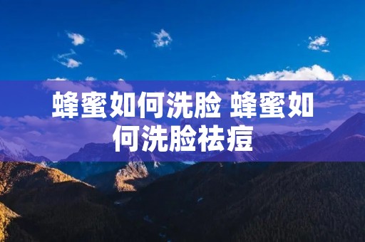 蜂蜜如何洗脸 蜂蜜如何洗脸祛痘