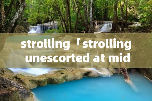 strolling「strolling unescorted at midday」 strolling「strolling unescorted at midday」