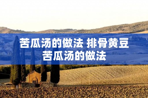 苦瓜汤的做法 排骨黄豆苦瓜汤的做法 苦瓜汤的做法 排骨黄豆苦瓜汤的做法