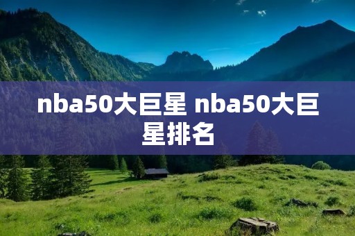 nba50大巨星 nba50大巨星排名