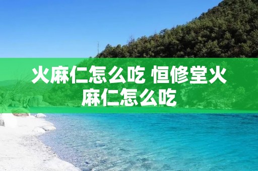 火麻仁怎么吃 恒修堂火麻仁怎么吃