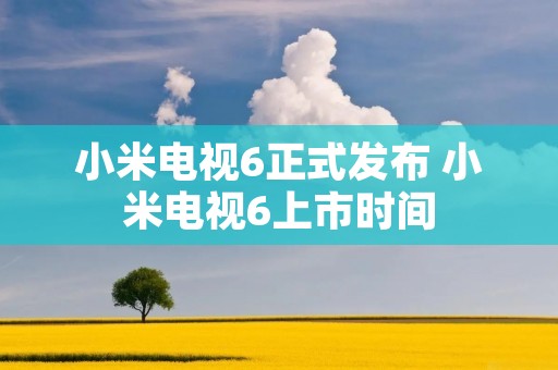 小米电视6正式发布 小米电视6上市时间