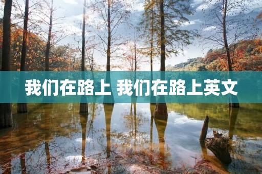 我们在路上 我们在路上英文