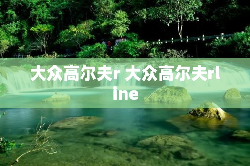 大众高尔夫r 大众高尔夫rline