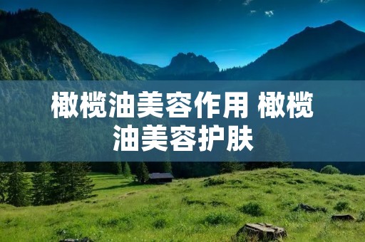 橄榄油美容作用 橄榄油美容护肤 橄榄油美容作用 橄榄油美容护肤