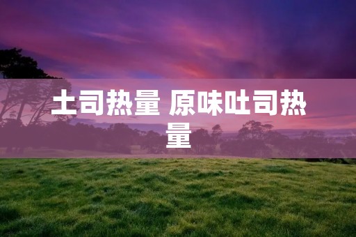 土司热量 原味吐司热量