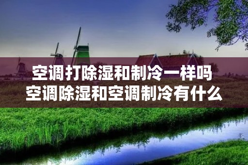 空调打除湿和制冷一样吗 空调除湿和空调制冷有什么区别