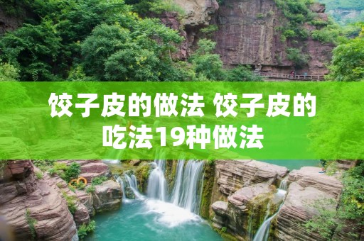 饺子皮的做法 饺子皮的吃法19种做法