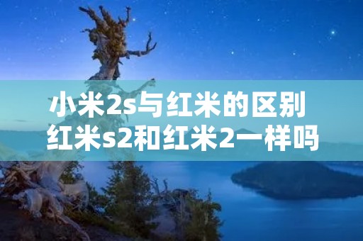 小米2s与红米的区别 红米s2和红米2一样吗