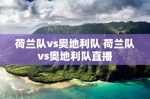 荷兰队vs奥地利队 荷兰队vs奥地利队直播