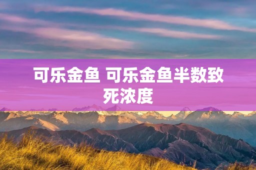 可乐金鱼 可乐金鱼半数致死浓度