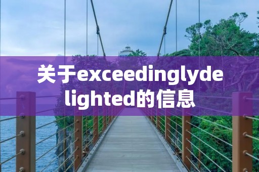 关于exceedinglydelighted的信息 关于exceedinglydelighted的信息