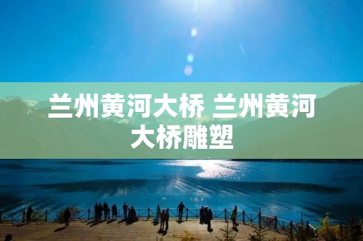 兰州黄河大桥 兰州黄河大桥雕塑