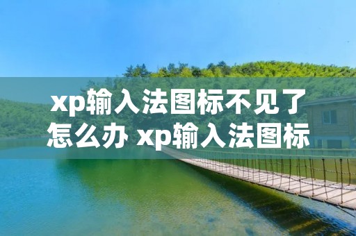 xp输入法图标不见了怎么办 xp输入法图标不见了怎么办呢 xp输入法图标不见了怎么办 xp输入法图标不见了怎么办呢