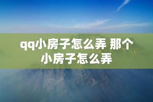 qq小房子怎么弄 那个小房子怎么弄